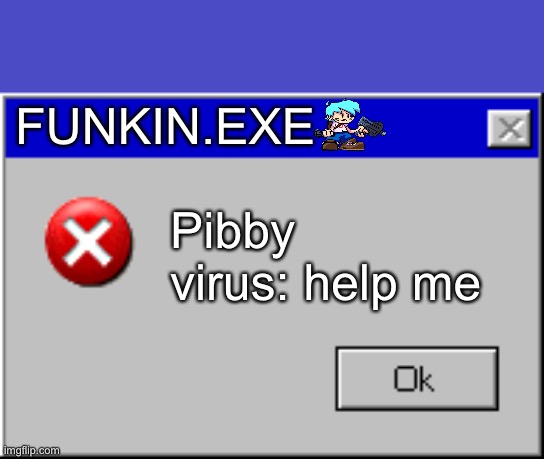 The Pibby virus | FUNKIN.EXE; Pibby virus: help me | image tagged in windows error message | made w/ Imgflip meme maker