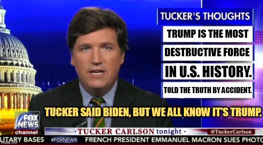 Biden plays by the rules. Trump doesn't think rules apply to him. | TRUMP IS THE MOST; DESTRUCTIVE FORCE; IN U.S. HISTORY. TOLD THE TRUTH BY ACCIDENT. TUCKER SAID BIDEN, BUT WE ALL KNOW IT'S TRUMP. | image tagged in tucker carlson,greedy,liar,trump,destruction,rules | made w/ Imgflip meme maker