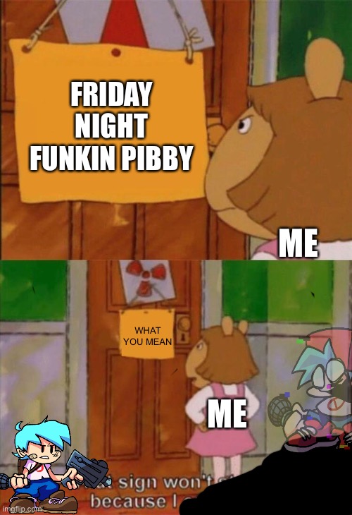 You must not read Yes this | FRIDAY NIGHT FUNKIN PIBBY; ME; WHAT YOU MEAN; ME | image tagged in dw sign won't stop me because i can't read | made w/ Imgflip meme maker