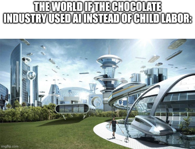Google it 4 mo info |  THE WORLD IF THE CHOCOLATE INDUSTRY USED AI INSTEAD OF CHILD LABOR: | image tagged in the future world if,ai meme,chocolate | made w/ Imgflip meme maker