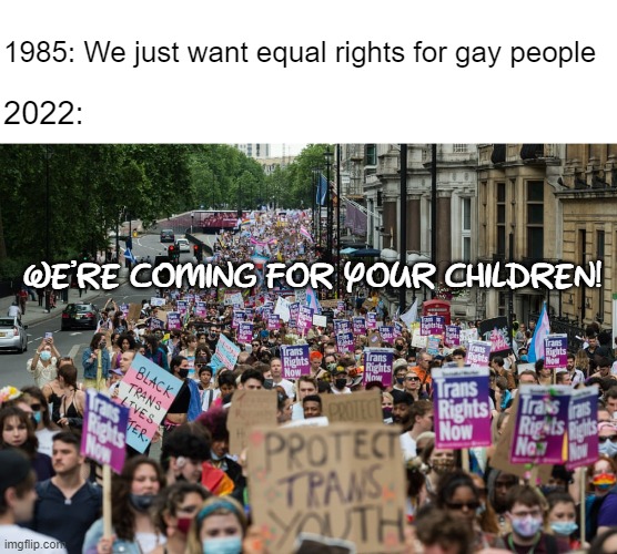 What rights do you think you don't have? | 1985: We just want equal rights for gay people; 2022:; We'Re CoMiNg FoR yOuR cHiLdReN! | made w/ Imgflip meme maker