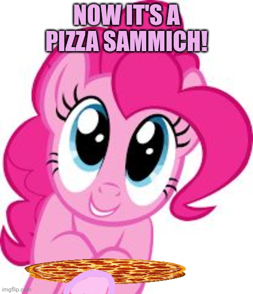 Cute pinkie pie | NOW IT'S A PIZZA SAMMICH! | image tagged in cute pinkie pie | made w/ Imgflip meme maker