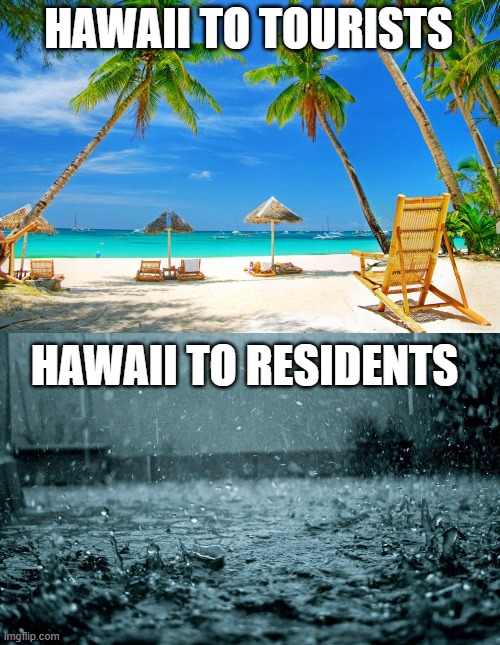 Don't move here guys | HAWAII TO TOURISTS; HAWAII TO RESIDENTS | image tagged in hawaii | made w/ Imgflip meme maker