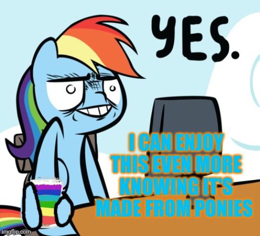 Rainbow Dash Yes | I CAN ENJOY THIS EVEN MORE KNOWING IT'S MADE FROM PONIES | image tagged in rainbow dash yes | made w/ Imgflip meme maker