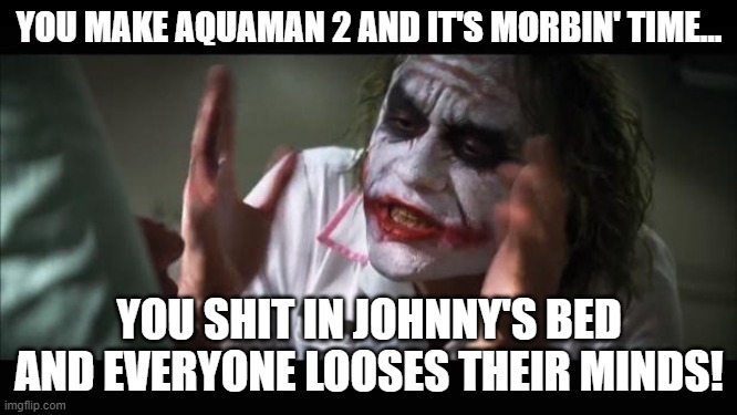 When you turd the Morb. Or Morb the turd? |  YOU MAKE AQUAMAN 2 AND IT'S MORBIN' TIME... YOU SHIT IN JOHNNY'S BED AND EVERYONE LOOSES THEIR MINDS! | image tagged in memes,amber heard,johnny depp,aquaman 2,morbin' time,morbius | made w/ Imgflip meme maker