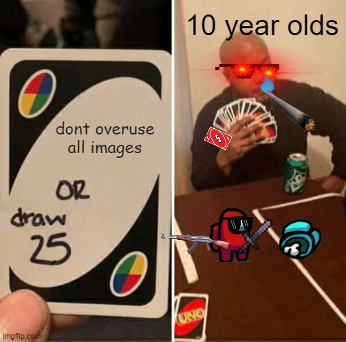 10 year olds spam memes be like | 10 year olds; dont overuse all images | image tagged in memes,uno draw 25 cards | made w/ Imgflip meme maker