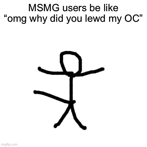 Blank Transparent Square | MSMG users be like “omg why did you lewd my OC” | image tagged in memes,blank transparent square | made w/ Imgflip meme maker