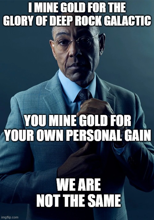 Just because we both mine gold doesn't mean we are the same | I MINE GOLD FOR THE GLORY OF DEEP ROCK GALACTIC; YOU MINE GOLD FOR YOUR OWN PERSONAL GAIN; WE ARE NOT THE SAME | image tagged in we are not the same | made w/ Imgflip meme maker