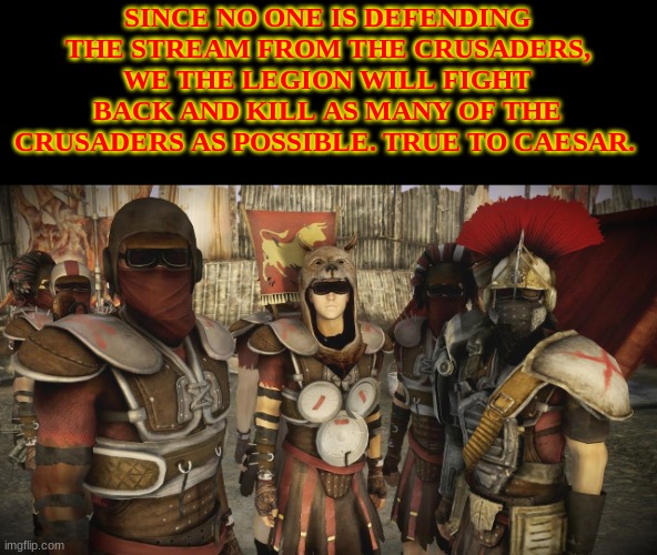 Were gonna crucified the crusaders | SINCE NO ONE IS DEFENDING THE STREAM FROM THE CRUSADERS, WE THE LEGION WILL FIGHT BACK AND KILL AS MANY OF THE CRUSADERS AS POSSIBLE. TRUE TO CAESAR. | made w/ Imgflip meme maker