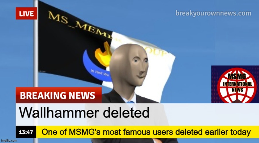 MSMG News (OLD, DO NOT USE) | Wallhammer deleted; One of MSMG's most famous users deleted earlier today | image tagged in msmg news | made w/ Imgflip meme maker