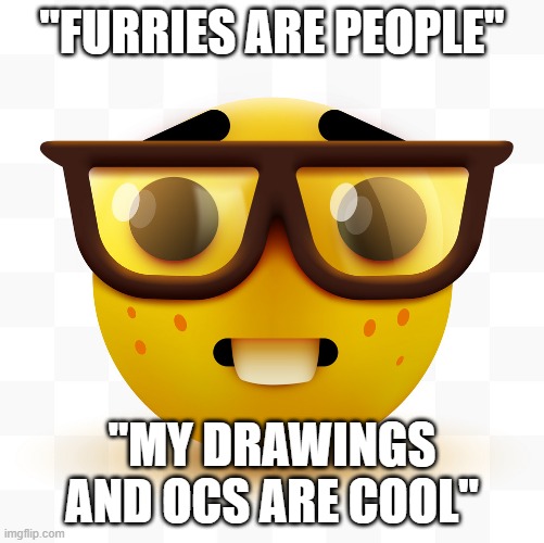 Furry defenders be like: | "FURRIES ARE PEOPLE"; "MY DRAWINGS AND OCS ARE COOL" | image tagged in nerd emoji,anti furry | made w/ Imgflip meme maker