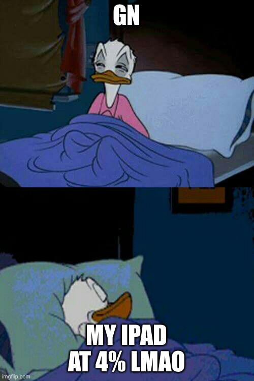 sleepy donald duck in bed | GN; MY IPAD AT 4% LMAO | image tagged in sleepy donald duck in bed | made w/ Imgflip meme maker