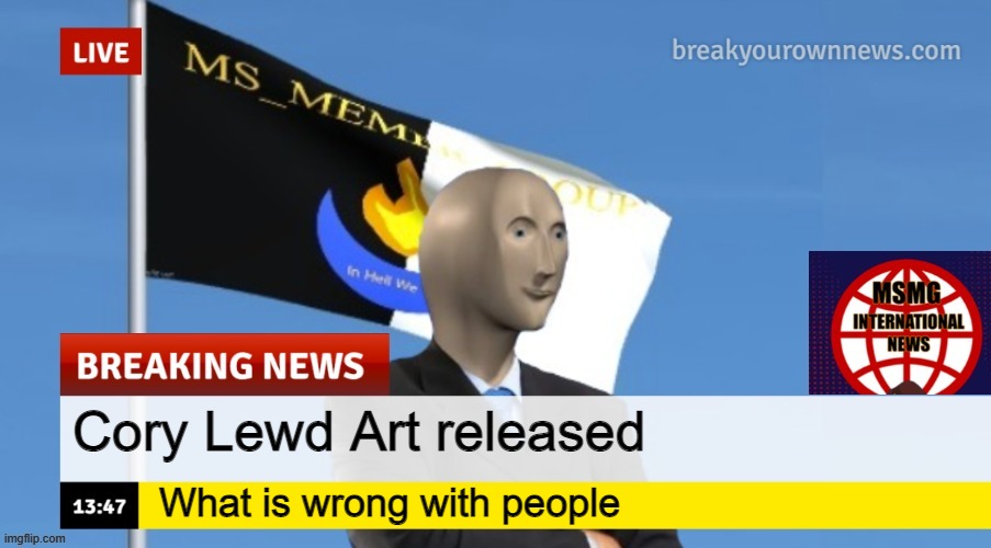 MSMG News (OLD, DO NOT USE) | Cory Lewd Art released; What is wrong with people | image tagged in msmg news | made w/ Imgflip meme maker