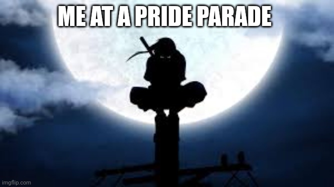 Time to make the Uchiha massacre look like a slumber party | ME AT A PRIDE PARADE | image tagged in itachi crouch | made w/ Imgflip meme maker