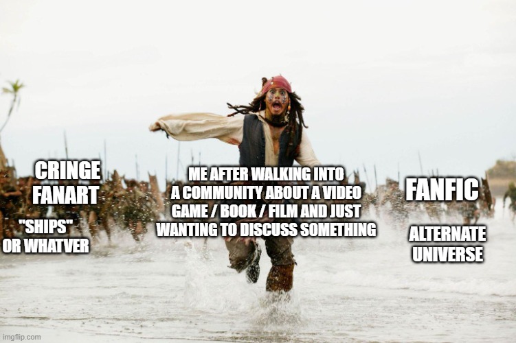 But why | CRINGE FANART; FANFIC; ME AFTER WALKING INTO A COMMUNITY ABOUT A VIDEO GAME / BOOK / FILM AND JUST WANTING TO DISCUSS SOMETHING; "SHIPS" OR WHATVER; ALTERNATE UNIVERSE | image tagged in jack sparrow being chased | made w/ Imgflip meme maker
