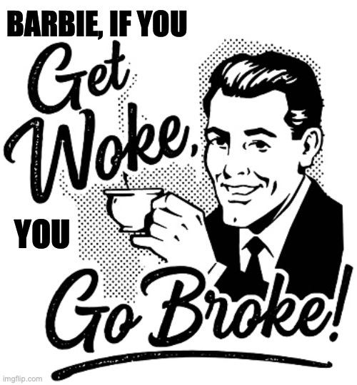 get woke go broke | BARBIE, IF YOU YOU | image tagged in get woke go broke | made w/ Imgflip meme maker