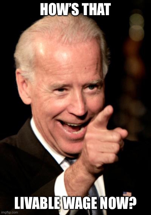 Smilin Biden Meme | HOW’S THAT LIVABLE WAGE NOW? | image tagged in memes,smilin biden | made w/ Imgflip meme maker