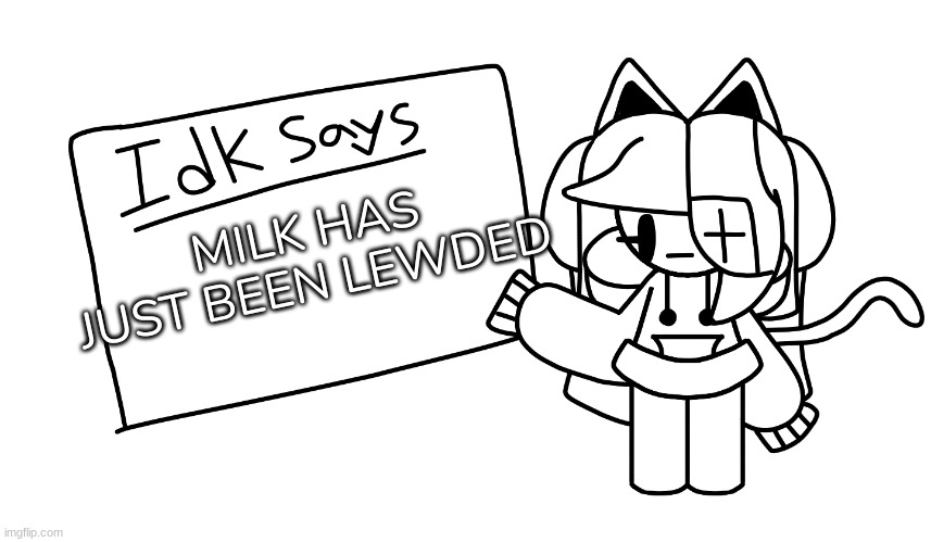 -I_A_L-'s Announcement Template | MILK HAS JUST BEEN LEWDED | image tagged in idk says,idk,stuff,s o u p,carck | made w/ Imgflip meme maker