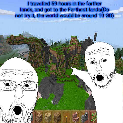 Farthest lands found in Minecraft | I travelled 59 hours in the farther lands, and got to the Farthest lands(Do not try it, the world would be around 10 GB) | image tagged in drake hotline bling | made w/ Imgflip meme maker