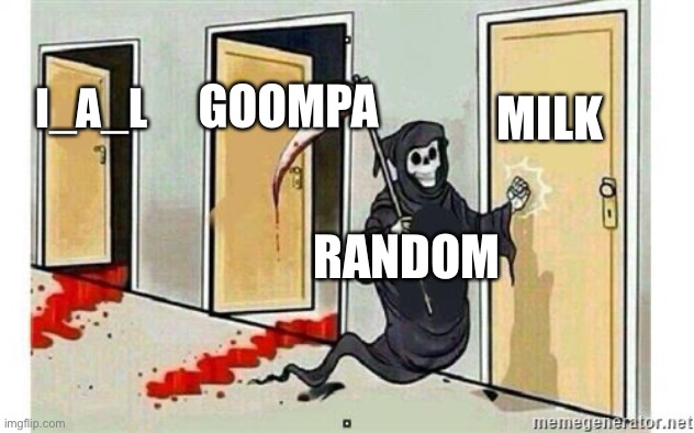 Grim Reaper Knocking Door | MILK; GOOMPA; I_A_L; RANDOM | image tagged in grim reaper knocking door | made w/ Imgflip meme maker