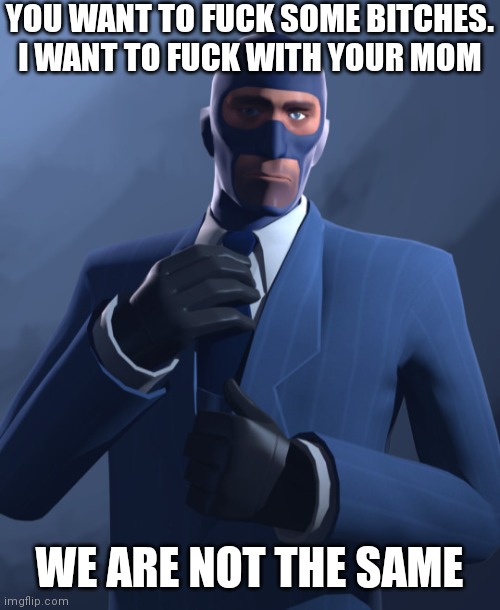 YOU WANT TO FUCK SOME BITCHES. I WANT TO FUCK WITH YOUR MOM; WE ARE NOT THE SAME | made w/ Imgflip meme maker