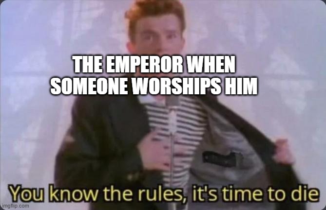 if only he had been a dad | THE EMPEROR WHEN SOMEONE WORSHIPS HIM | image tagged in you know the rules it's time to die,warhammer40k,warhammer 40k,meme,emperor | made w/ Imgflip meme maker