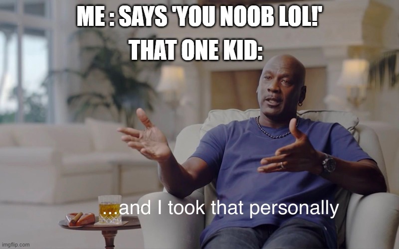 and I took that personally | THAT ONE KID:; ME : SAYS 'YOU NOOB LOL!' | image tagged in and i took that personally | made w/ Imgflip meme maker