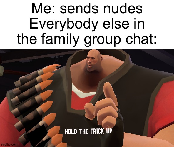 They like it tho | Me: sends nudes
Everybody else in the family group chat: | image tagged in memes,funny,fearne moment | made w/ Imgflip meme maker