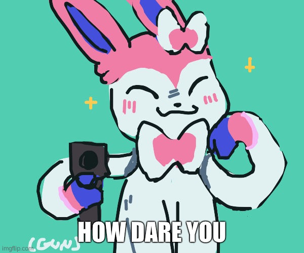 sylveon with gun | HOW DARE YOU | image tagged in sylveon with gun | made w/ Imgflip meme maker
