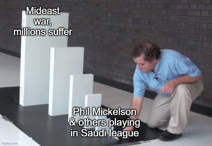 Phil | Mideast war, millions suffer; Phil Mickelson & others playing in Saudi league | image tagged in domino effect | made w/ Imgflip meme maker