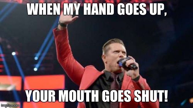 (fixed) | WHEN MY HAND GOES UP, YOUR MOUTH GOES SHUT! | image tagged in the miz | made w/ Imgflip meme maker