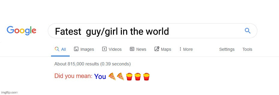 ? | Fatest  guy/girl in the world; You 🍕🍕🍟🍟🍟 | image tagged in did you mean | made w/ Imgflip meme maker
