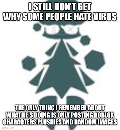 Maybe I miss a drama that involved him? Idk | I STILL DON’T GET WHY SOME PEOPLE HATE VIRUS; THE ONLY THING I REMEMBER ABOUT WHAT HE’S DOING IS ONLY POSTING ROBLOX CHARACTERS PLUSHIES AND RANDOM IMAGES | image tagged in giant tree womn | made w/ Imgflip meme maker