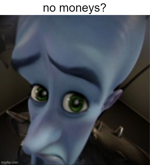 Megamind peeking | no moneys? | image tagged in megamind peeking | made w/ Imgflip meme maker