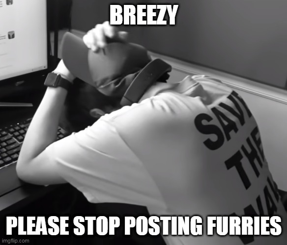 Sad karl | BREEZY; PLEASE STOP POSTING FURRIES | image tagged in sad karl | made w/ Imgflip meme maker