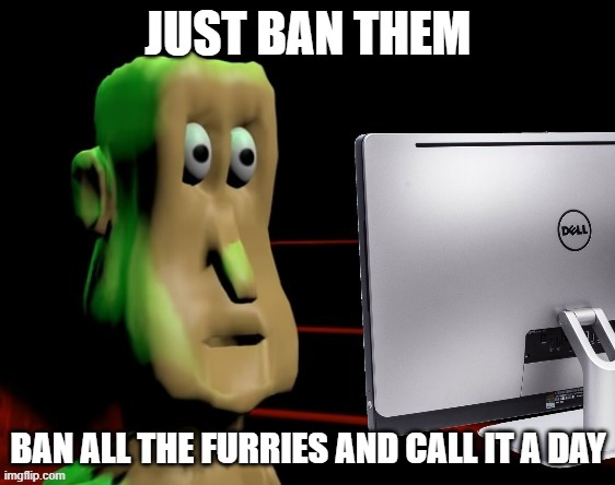 Traumatized Globglogabgalab | JUST BAN THEM; BAN ALL THE FURRIES AND CALL IT A DAY | image tagged in traumatized globglogabgalab | made w/ Imgflip meme maker