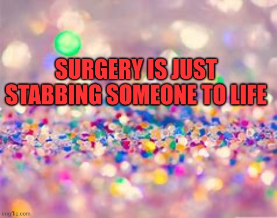 SURGERY IS JUST STABBING SOMEONE TO LIFE | made w/ Imgflip meme maker