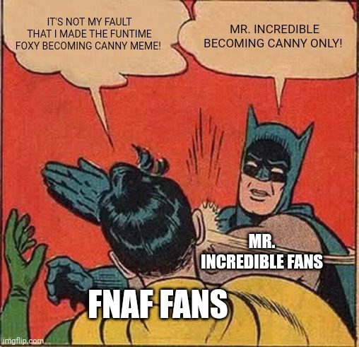 Funtime Foxy or Mr. Incredible? | IT'S NOT MY FAULT THAT I MADE THE FUNTIME FOXY BECOMING CANNY MEME! MR. INCREDIBLE BECOMING CANNY ONLY! MR. INCREDIBLE FANS; FNAF FANS | image tagged in memes,batman slapping robin | made w/ Imgflip meme maker