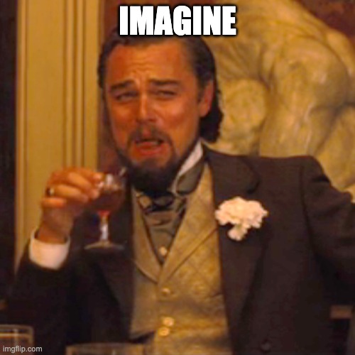 Laughing Leo | IMAGINE | image tagged in memes,laughing leo | made w/ Imgflip meme maker