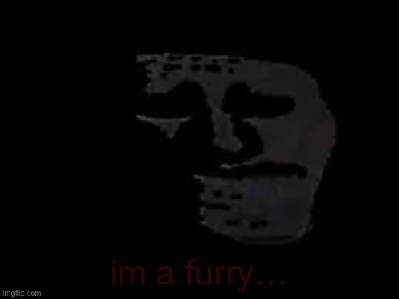 im a furry… | image tagged in sad trollge | made w/ Imgflip meme maker