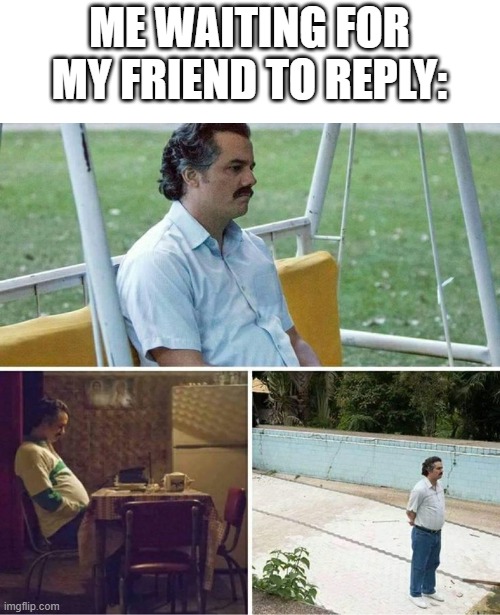 like, anyone else | ME WAITING FOR MY FRIEND TO REPLY: | image tagged in forever alone | made w/ Imgflip meme maker