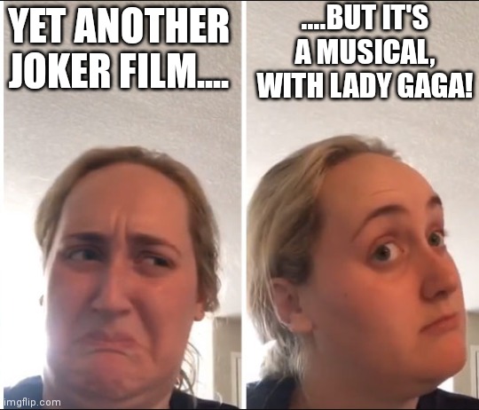 Lady Gaga Joker |  ....BUT IT'S A MUSICAL, WITH LADY GAGA! YET ANOTHER JOKER FILM.... | image tagged in kombucha girl | made w/ Imgflip meme maker