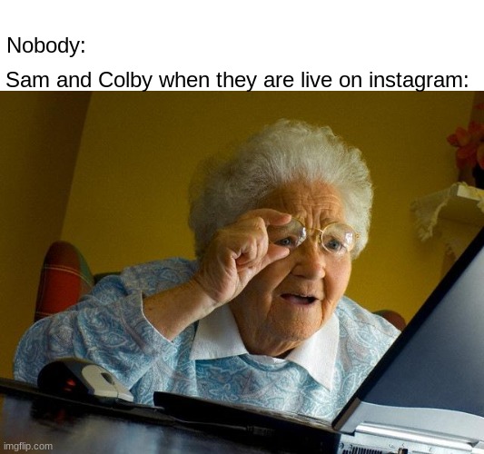 ueffhdjh | Nobody:; Sam and Colby when they are live on instagram: | image tagged in memes,grandma finds the internet | made w/ Imgflip meme maker