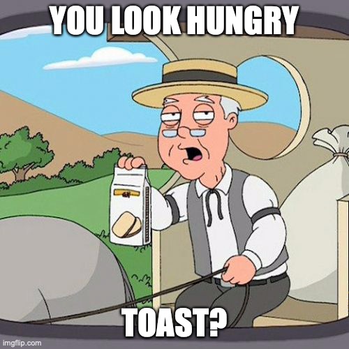 Toast | YOU LOOK HUNGRY; TOAST? | image tagged in memes,pepperidge farm remembers | made w/ Imgflip meme maker