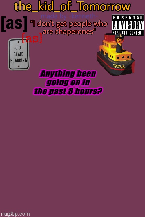The_kid_of_Tomorrow’s announcement template made by -kenneth- | Anything been going on in the past 8 hours? | image tagged in the_kid_of_tomorrow s announcement template made by -kenneth- | made w/ Imgflip meme maker