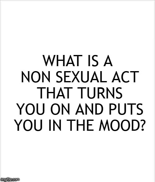 question | image tagged in non sexual act turn on | made w/ Imgflip meme maker