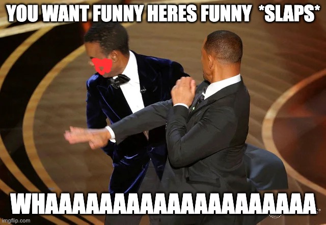 Will Smith punching Chris Rock | YOU WANT FUNNY HERES FUNNY  *SLAPS*; WHAAAAAAAAAAAAAAAAAAAA | image tagged in will smith punching chris rock | made w/ Imgflip meme maker