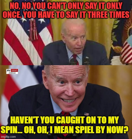 NO, NO YOU CAN'T ONLY SAY IT ONLY ONCE. YOU HAVE TO SAY IT THREE TIMES HAVEN'T YOU CAUGHT ON TO MY SPIN... OH, OH, I MEAN SPIEL BY NOW? | made w/ Imgflip meme maker