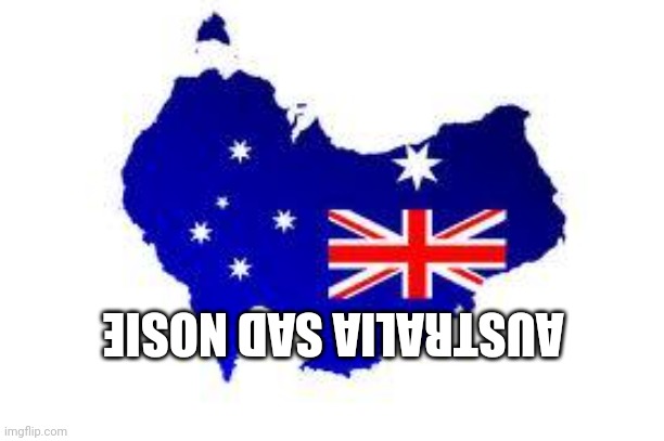 australia | AUSTRALIA SAD NOSIE | image tagged in australia | made w/ Imgflip meme maker