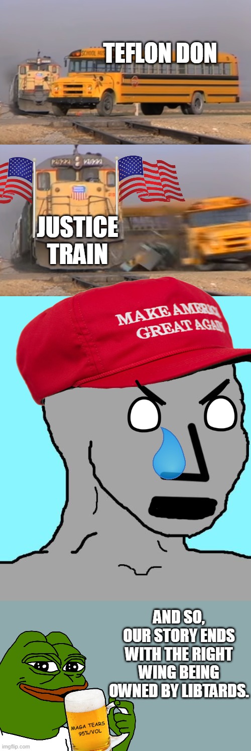 All aboard...! | TEFLON DON; JUSTICE TRAIN; AND SO, OUR STORY ENDS WITH THE RIGHT WING BEING OWNED BY LIBTARDS. MAGA TEARS 
95%/VOL | image tagged in a train hitting a school bus,angry npc,donald trump,committee,cheney,capitol riot | made w/ Imgflip meme maker